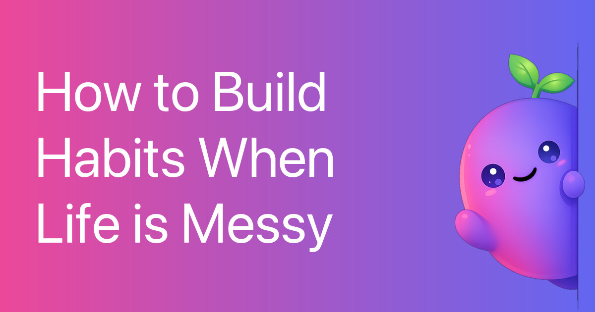 How to Build Habits When Life is Messy