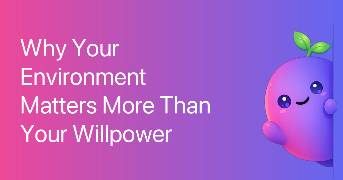 Why Your Environment Matters More Than Your Willpower